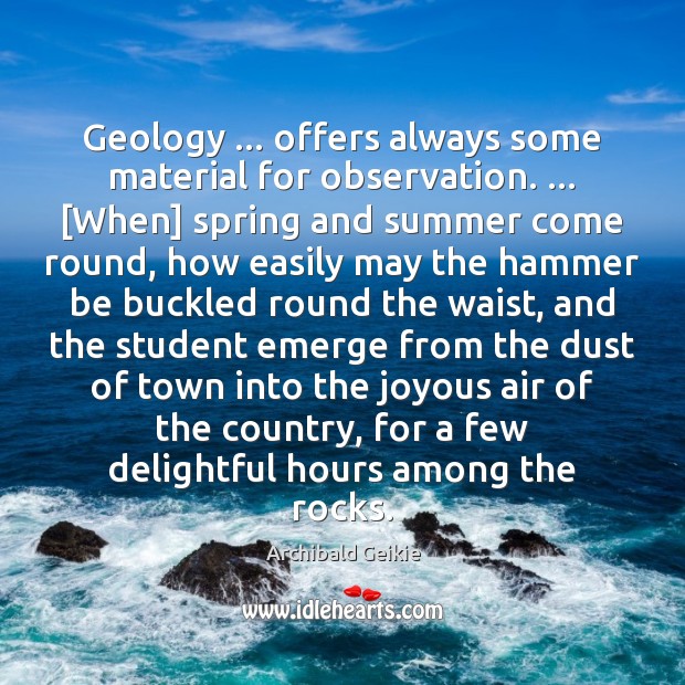 Geology … offers always some material for observation. … [When] spring and summer come Archibald Geikie Picture Quote