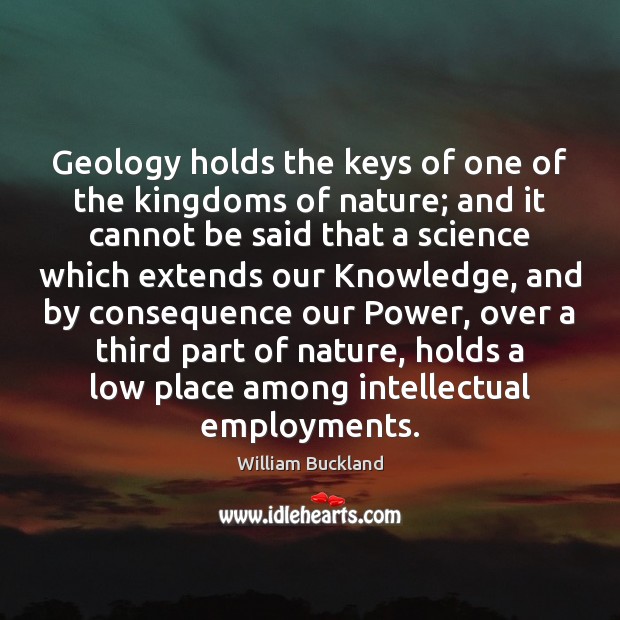 Geology holds the keys of one of the kingdoms of nature; and William Buckland Picture Quote