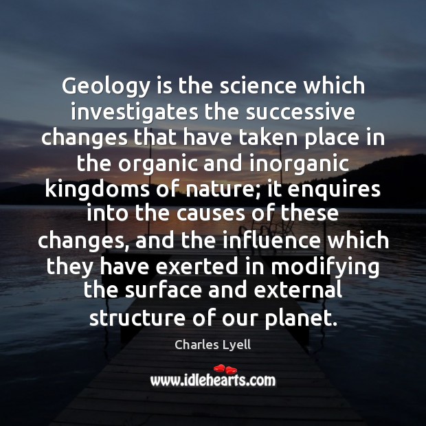 Geology is the science which investigates the successive changes that have taken Charles Lyell Picture Quote
