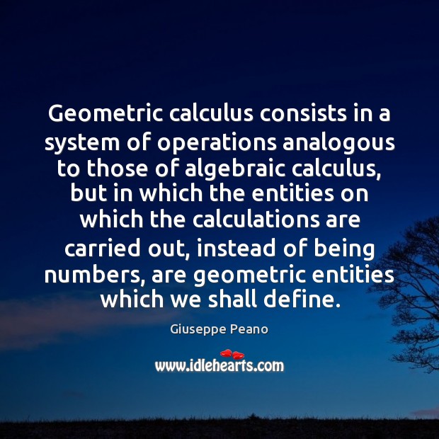 Geometric calculus consists in a system of operations analogous to those of Giuseppe Peano Picture Quote