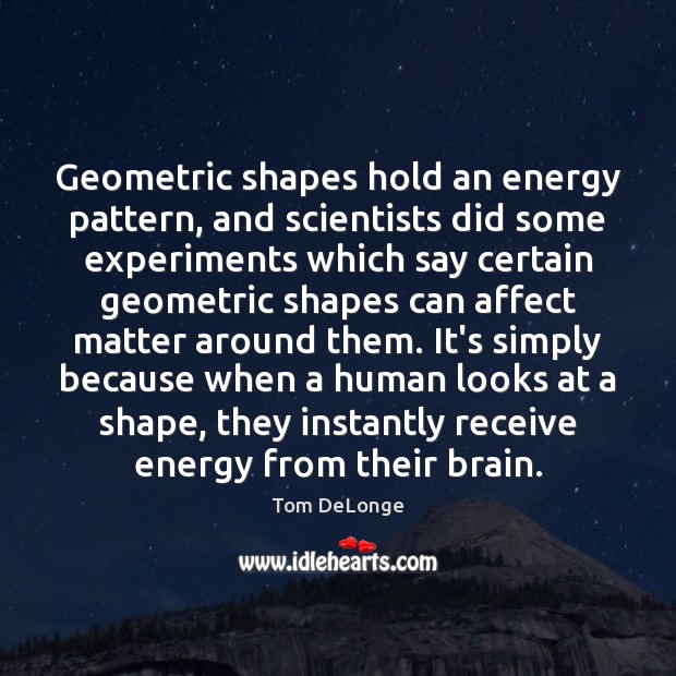 Geometric shapes hold an energy pattern, and scientists did some experiments which Tom DeLonge Picture Quote