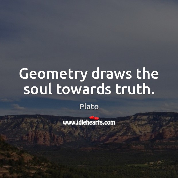 Geometry draws the soul towards truth. Plato Picture Quote