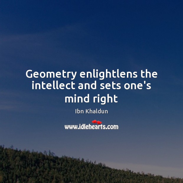 Geometry enlightlens the intellect and sets one’s mind right Ibn Khaldun Picture Quote