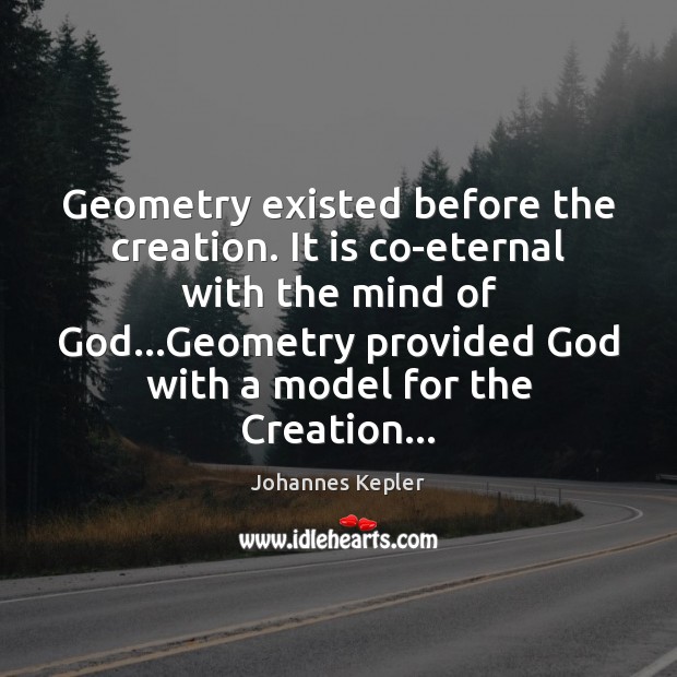 Geometry existed before the creation. It is co-eternal with the mind of Image