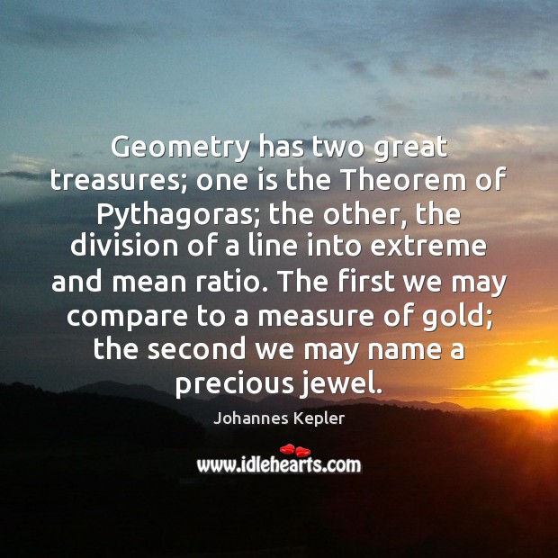 Geometry has two great treasures; one is the Theorem of Pythagoras; the Johannes Kepler Picture Quote