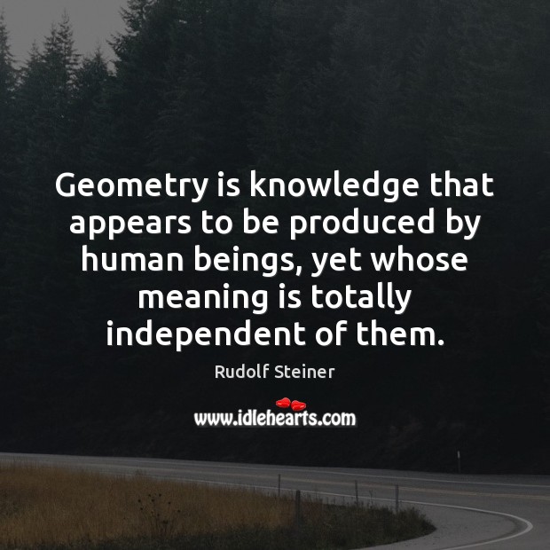 Geometry is knowledge that appears to be produced by human beings, yet Rudolf Steiner Picture Quote