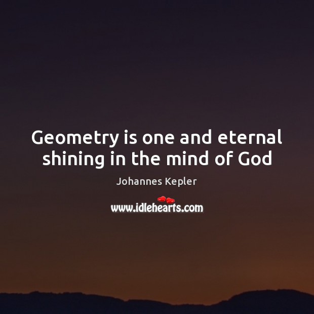 Geometry is one and eternal shining in the mind of God Johannes Kepler Picture Quote