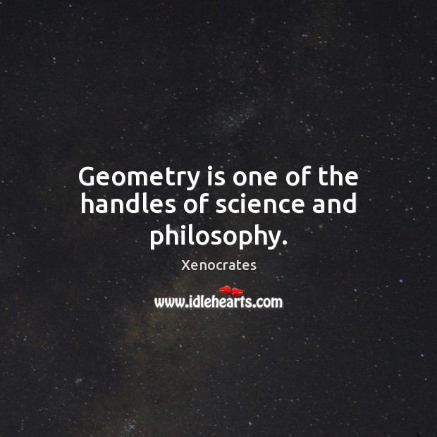 Geometry is one of the handles of science and philosophy. Xenocrates Picture Quote
