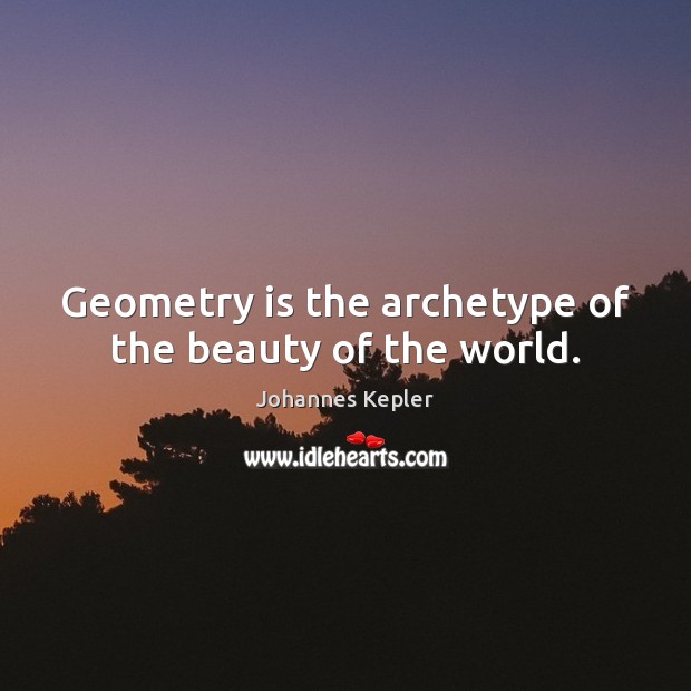 Geometry is the archetype of the beauty of the world. 