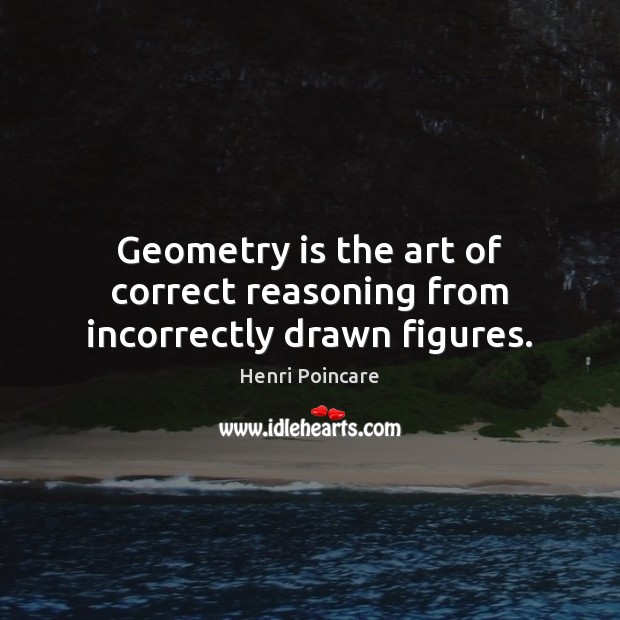 Geometry is the art of correct reasoning from incorrectly drawn figures. Image