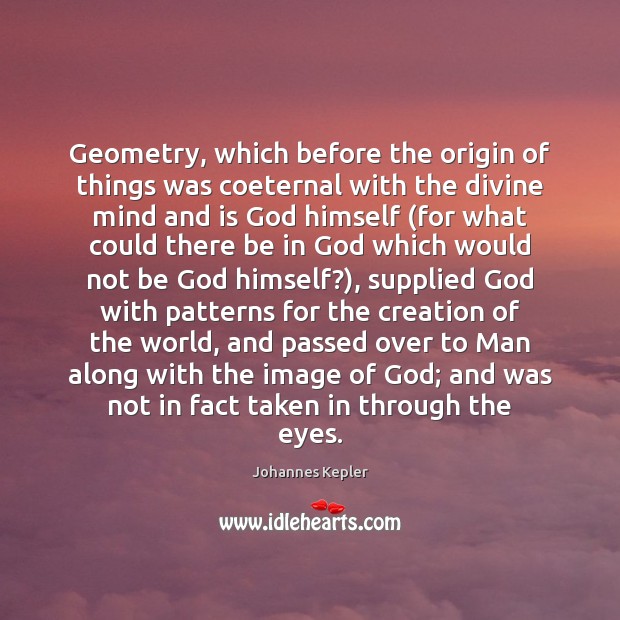 Geometry, which before the origin of things was coeternal with the divine Johannes Kepler Picture Quote