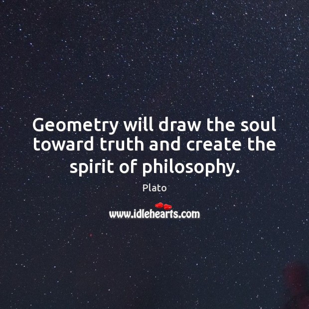 Geometry will draw the soul toward truth and create the spirit of philosophy. Image