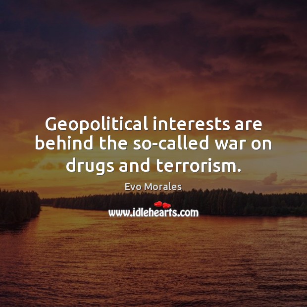 Geopolitical interests are behind the so-called war on drugs and terrorism. Evo Morales Picture Quote