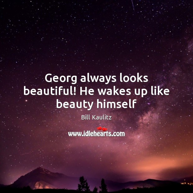 Georg always looks beautiful! He wakes up like beauty himself Bill Kaulitz Picture Quote