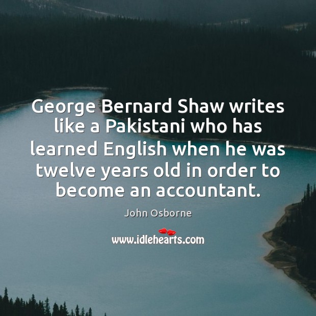 George Bernard Shaw writes like a Pakistani who has learned English when John Osborne Picture Quote