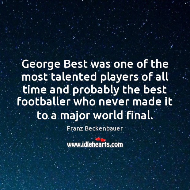 George Best was one of the most talented players of all time Franz Beckenbauer Picture Quote