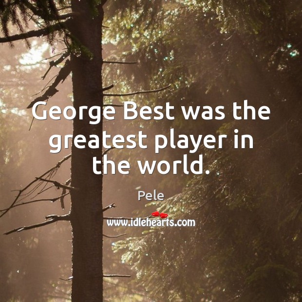George Best was the greatest player in the world. Pele Picture Quote
