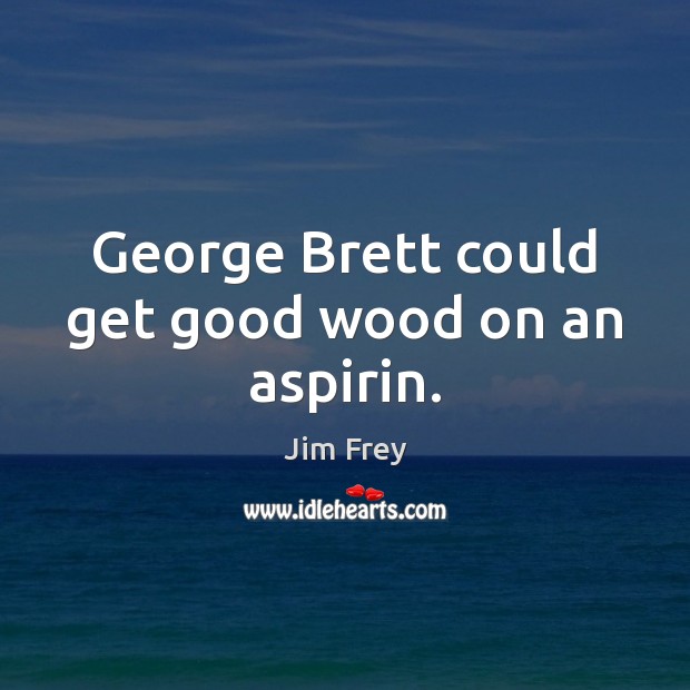 George Brett could get good wood on an aspirin. Jim Frey Picture Quote