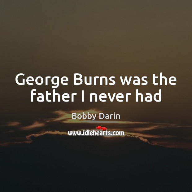 George Burns was the father I never had Bobby Darin Picture Quote