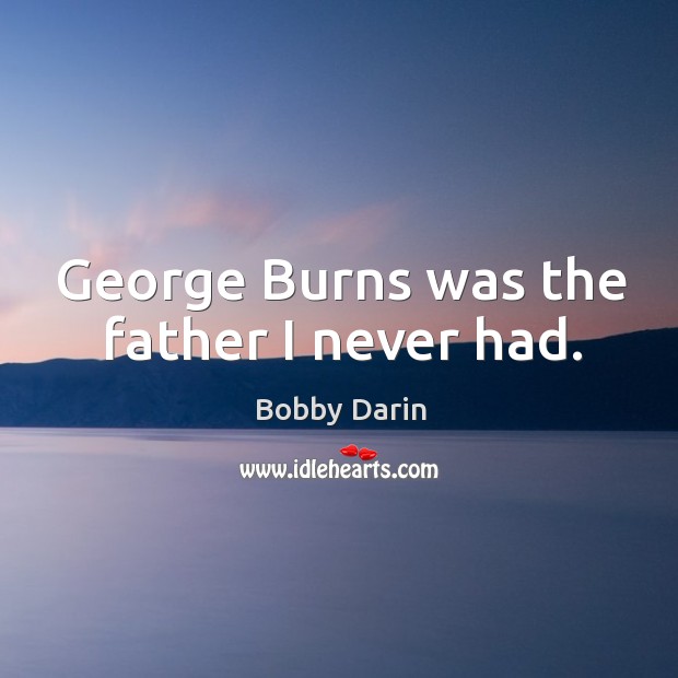 George burns was the father I never had. Bobby Darin Picture Quote