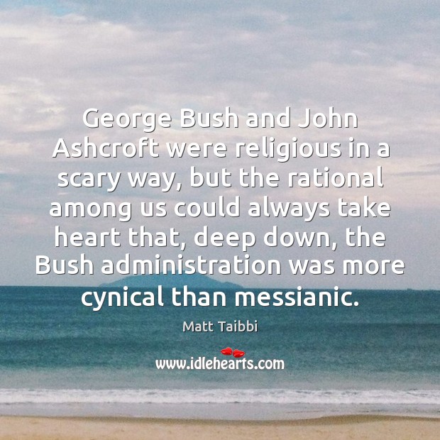 George Bush and John Ashcroft were religious in a scary way, but Matt Taibbi Picture Quote
