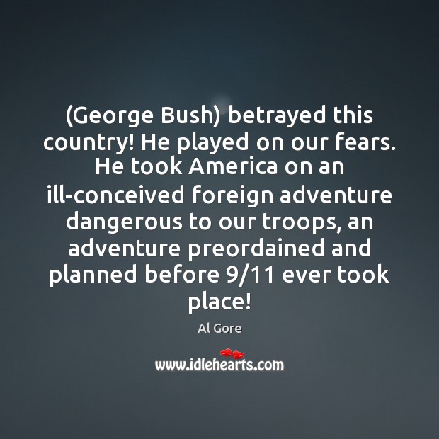 (George Bush) betrayed this country! He played on our fears. He took Al Gore Picture Quote