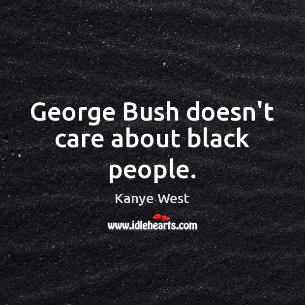 George Bush doesn’t care about black people. Kanye West Picture Quote