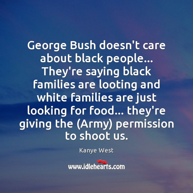 George Bush doesn’t care about black people… They’re saying black families are Image
