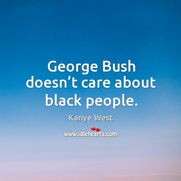 George bush doesn’t care about black people. Kanye West Picture Quote