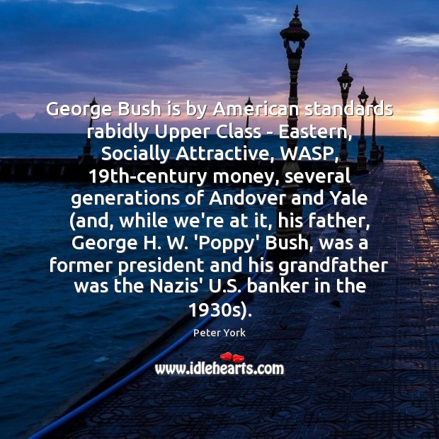 George Bush is by American standards rabidly Upper Class – Eastern, Socially Peter York Picture Quote