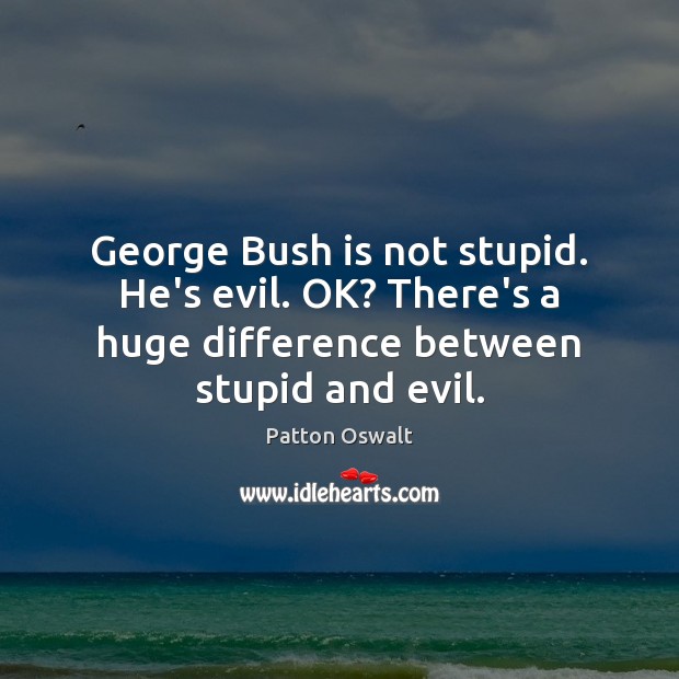 George Bush is not stupid. He’s evil. OK? There’s a huge difference Patton Oswalt Picture Quote