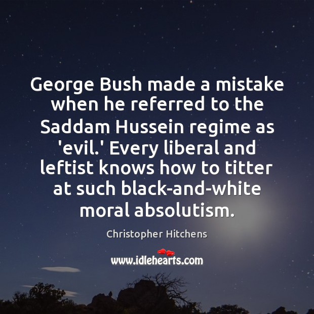George Bush made a mistake when he referred to the Saddam Hussein Christopher Hitchens Picture Quote