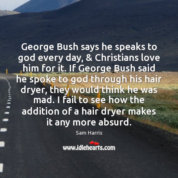 George Bush says he speaks to God every day, & Christians love him Sam Harris Picture Quote