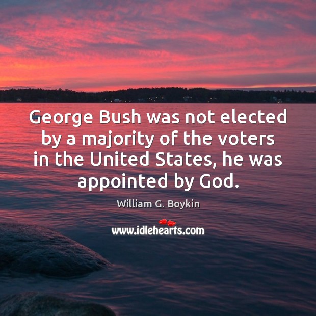 George Bush was not elected by a majority of the voters in William G. Boykin Picture Quote