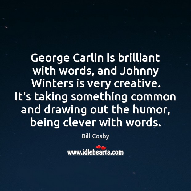 George Carlin is brilliant with words, and Johnny Winters is very creative. Bill Cosby Picture Quote