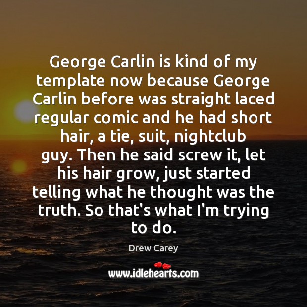 George Carlin is kind of my template now because George Carlin before Drew Carey Picture Quote
