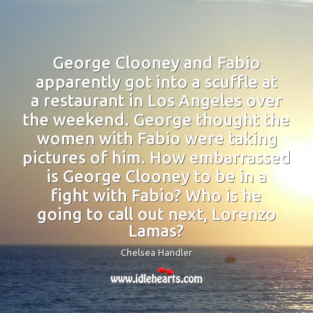 George Clooney and Fabio apparently got into a scuffle at a restaurant Chelsea Handler Picture Quote