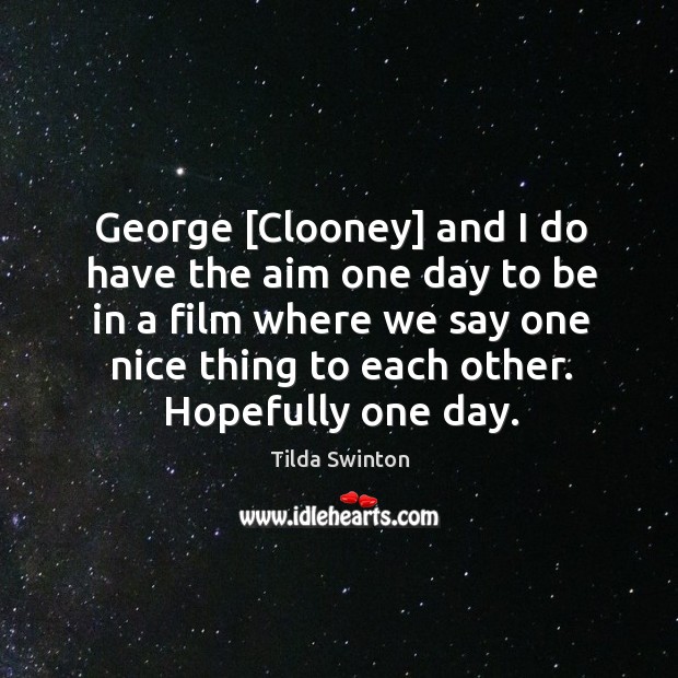 George [Clooney] and I do have the aim one day to be Image