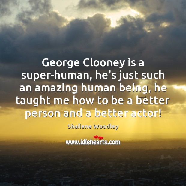 George Clooney is a super-human, he’s just such an amazing human being, Shailene Woodley Picture Quote