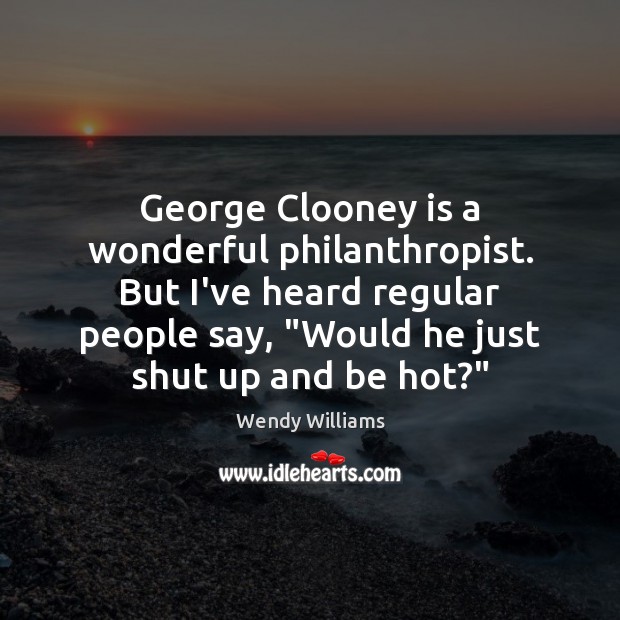 George Clooney is a wonderful philanthropist. But I’ve heard regular people say, “ Wendy Williams Picture Quote