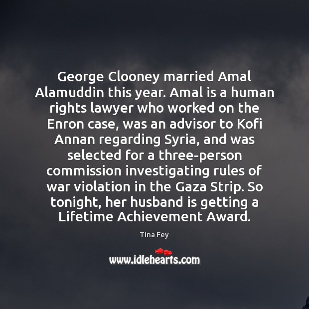George Clooney married Amal Alamuddin this year. Amal is a human rights Tina Fey Picture Quote