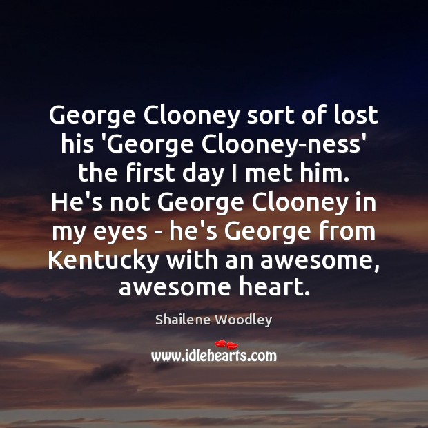 George Clooney sort of lost his ‘George Clooney-ness’ the first day I Shailene Woodley Picture Quote