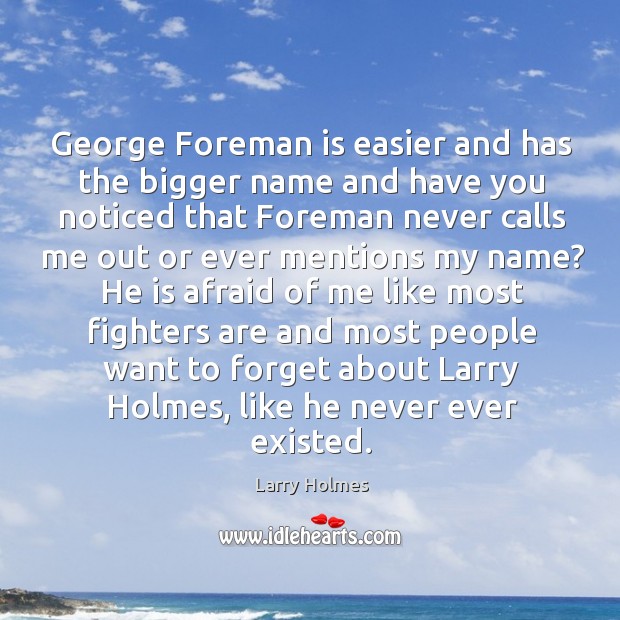 George foreman is easier and has the bigger name and have you noticed that foreman never calls me out Larry Holmes Picture Quote