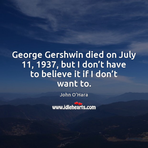 George Gershwin died on July 11, 1937, but I don’t have to believe Image