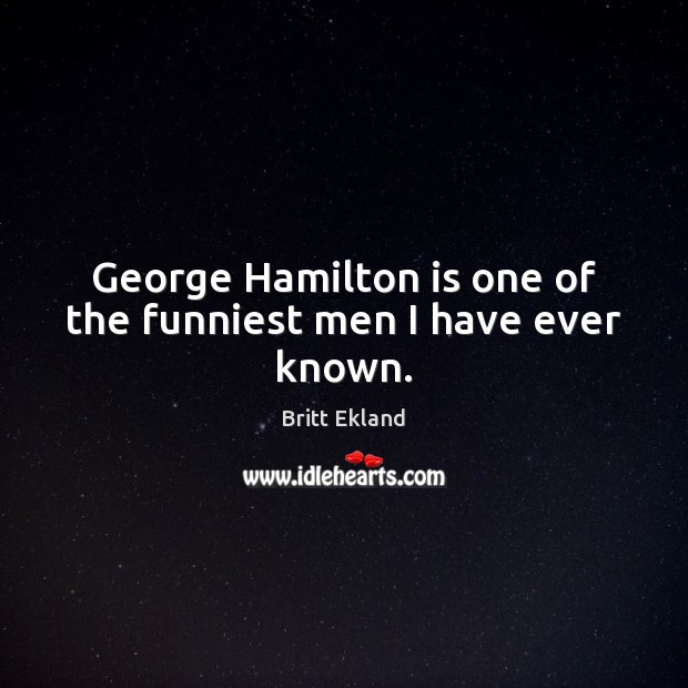 George Hamilton is one of the funniest men I have ever known. Britt Ekland Picture Quote