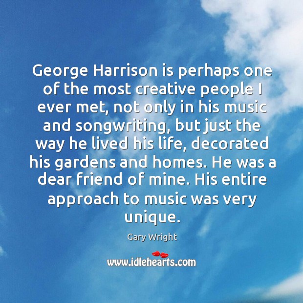 George harrison is perhaps one of the most creative people I ever met, not only in his music Gary Wright Picture Quote