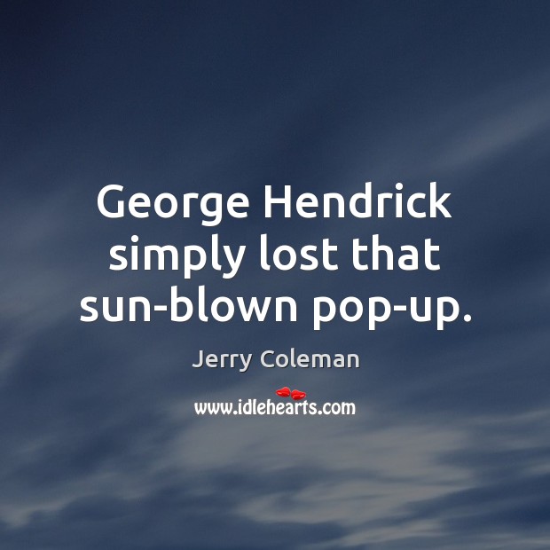 George Hendrick simply lost that sun-blown pop-up. Jerry Coleman Picture Quote