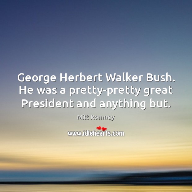 George Herbert Walker Bush. He was a pretty-pretty great President and anything but. Image
