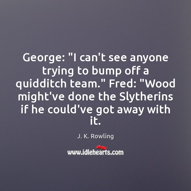 George: “I can’t see anyone trying to bump off a quidditch team.” Image
