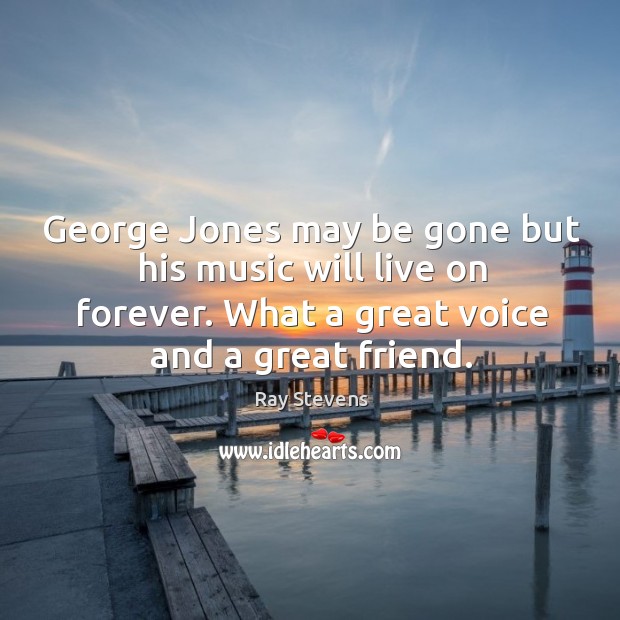 George Jones may be gone but his music will live on forever. Ray Stevens Picture Quote